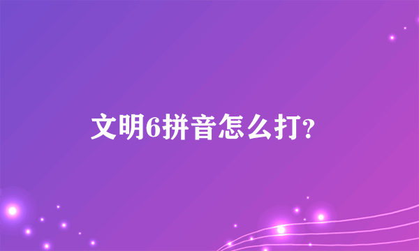 文明6拼音怎么打？