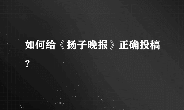 如何给《扬子晚报》正确投稿？