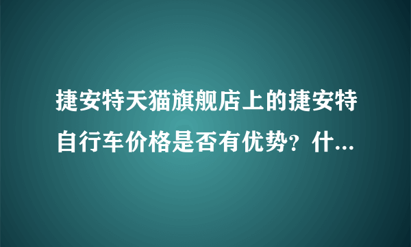 捷安特天猫旗舰店上的捷安特自行车价格是否有优势？什么时候买最划算？