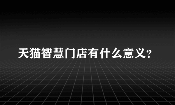 天猫智慧门店有什么意义？