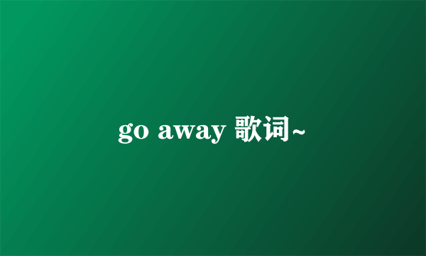 go away 歌词~