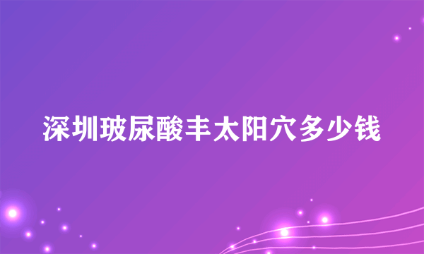 深圳玻尿酸丰太阳穴多少钱