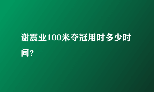 谢震业100米夺冠用时多少时间？