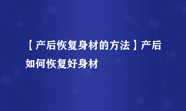 【产后恢复身材的方法】产后如何恢复好身材