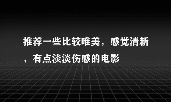 推荐一些比较唯美，感觉清新，有点淡淡伤感的电影