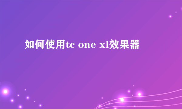 如何使用tc one xl效果器