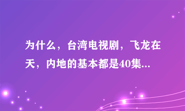 为什么，台湾电视剧，飞龙在天，内地的基本都是40集大结局？