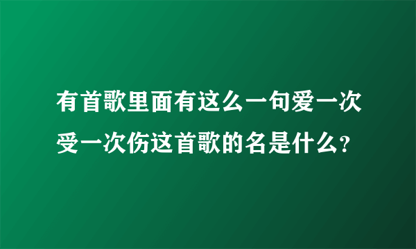 有首歌里面有这么一句爱一次受一次伤这首歌的名是什么？