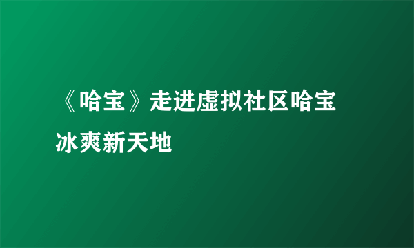 《哈宝》走进虚拟社区哈宝 冰爽新天地