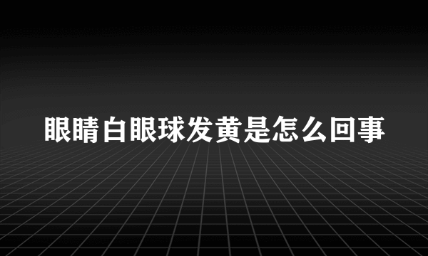 眼睛白眼球发黄是怎么回事