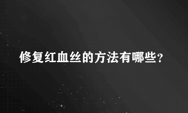 修复红血丝的方法有哪些？