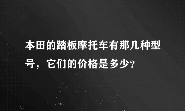 本田的踏板摩托车有那几种型号，它们的价格是多少？