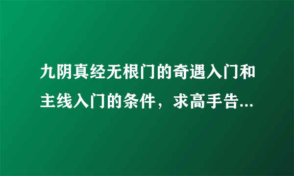 九阴真经无根门的奇遇入门和主线入门的条件，求高手告知，要和官方给出的条件的一样。