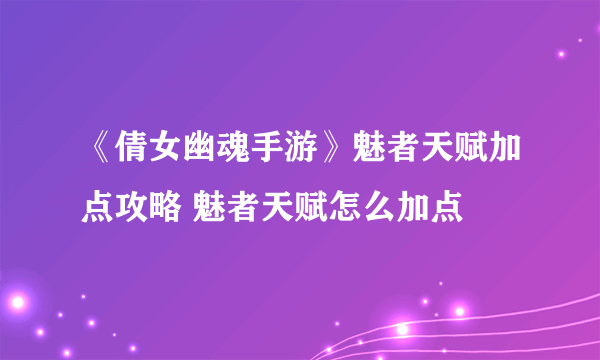 《倩女幽魂手游》魅者天赋加点攻略 魅者天赋怎么加点