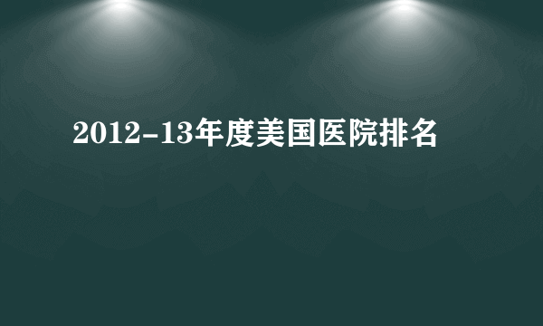 2012-13年度美国医院排名