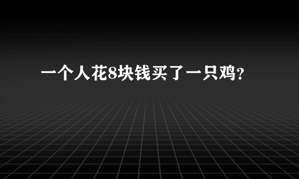 一个人花8块钱买了一只鸡？