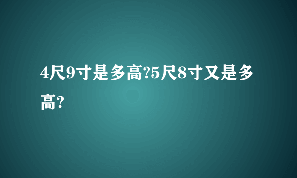 4尺9寸是多高?5尺8寸又是多高?