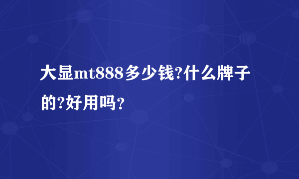 大显mt888多少钱?什么牌子的?好用吗？