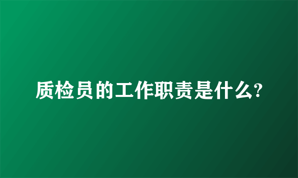 质检员的工作职责是什么?