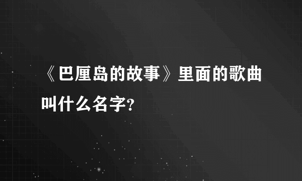 《巴厘岛的故事》里面的歌曲叫什么名字？