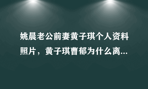 姚晨老公前妻黄子琪个人资料照片，黄子琪曹郁为什么离婚原因？