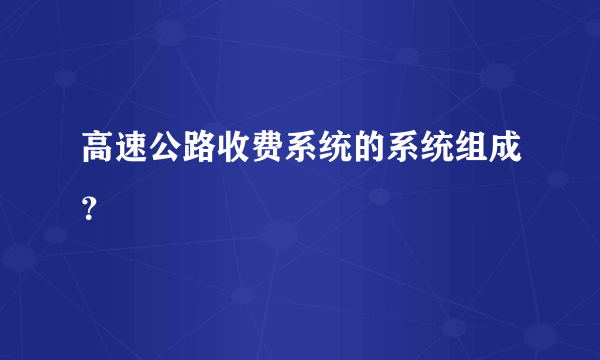 高速公路收费系统的系统组成？