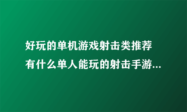 好玩的单机游戏射击类推荐 有什么单人能玩的射击手游合集2023