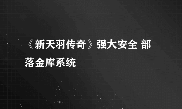 《新天羽传奇》强大安全 部落金库系统