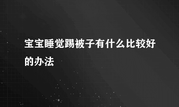 宝宝睡觉踢被子有什么比较好的办法