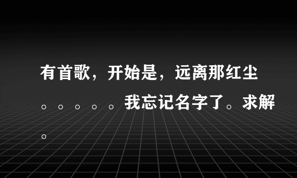 有首歌，开始是，远离那红尘。。。。。我忘记名字了。求解。