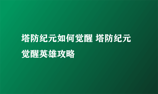 塔防纪元如何觉醒 塔防纪元觉醒英雄攻略