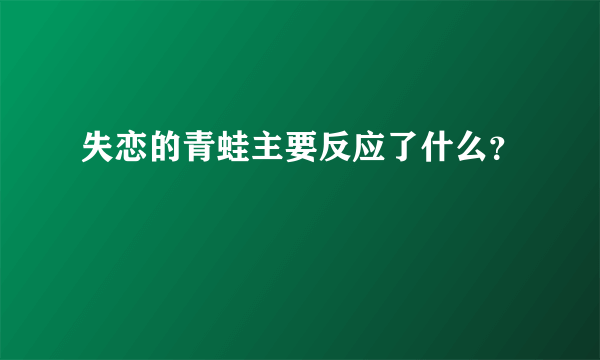 失恋的青蛙主要反应了什么？