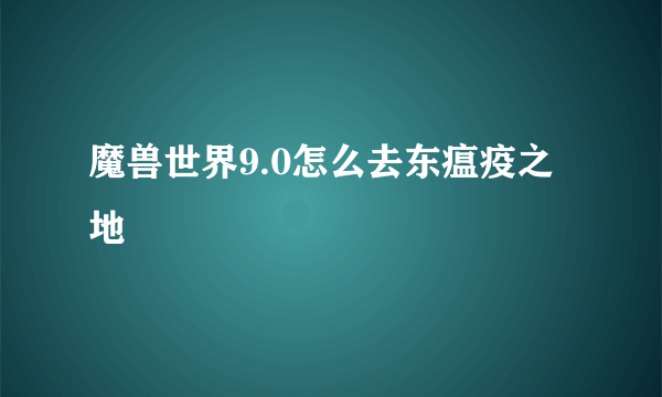 魔兽世界9.0怎么去东瘟疫之地