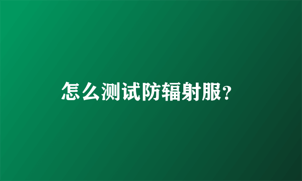 怎么测试防辐射服？