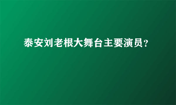 泰安刘老根大舞台主要演员？