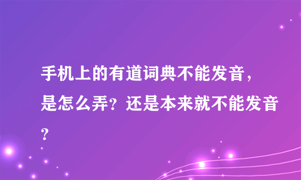 手机上的有道词典不能发音，是怎么弄？还是本来就不能发音？