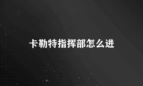 卡勒特指挥部怎么进