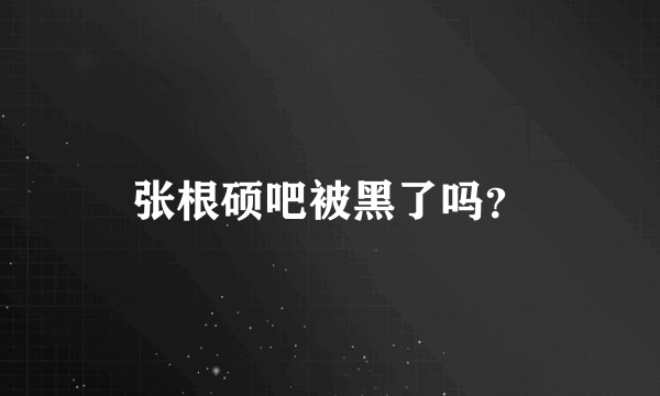 张根硕吧被黑了吗？