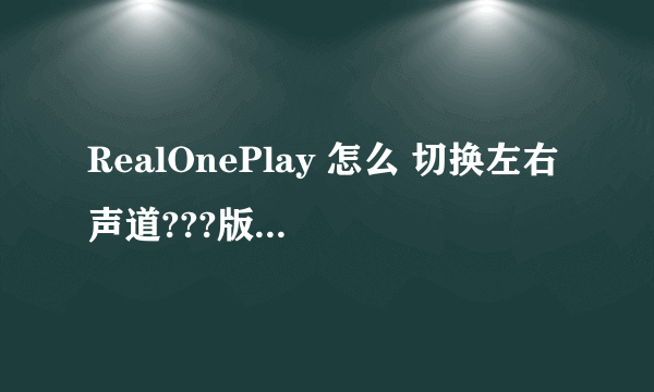 RealOnePlay 怎么 切换左右声道???版本10.5