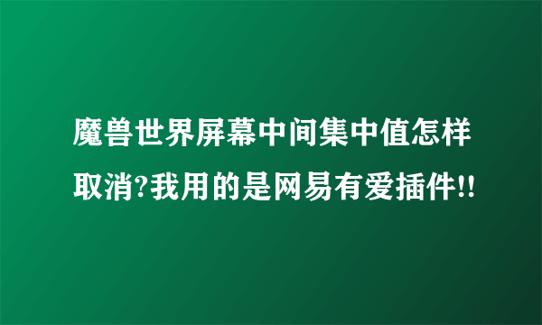 魔兽世界屏幕中间集中值怎样取消?我用的是网易有爱插件!!