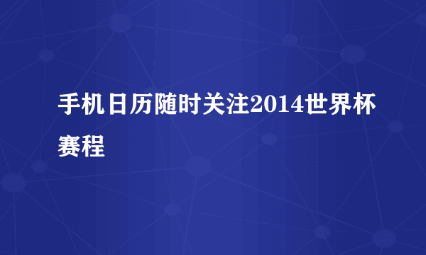 手机日历随时关注2014世界杯赛程