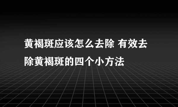 黄褐斑应该怎么去除 有效去除黄褐斑的四个小方法