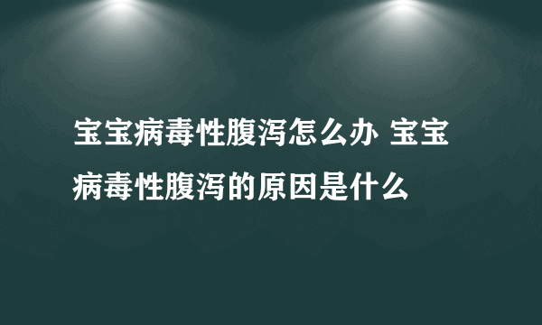 宝宝病毒性腹泻怎么办 宝宝病毒性腹泻的原因是什么