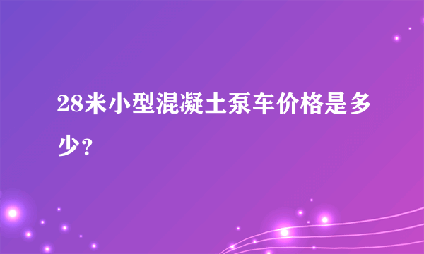 28米小型混凝土泵车价格是多少？