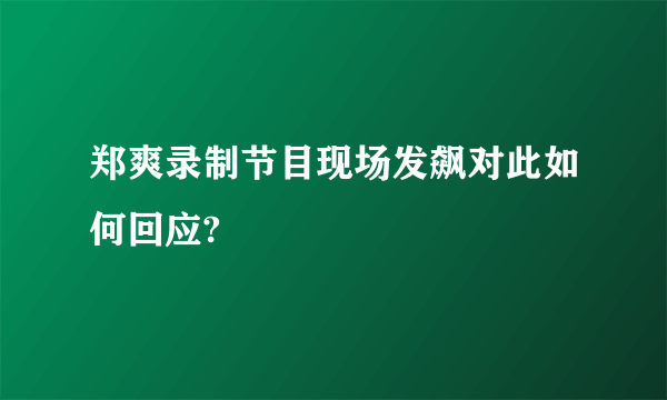 郑爽录制节目现场发飙对此如何回应?