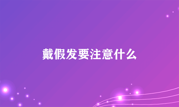 戴假发要注意什么