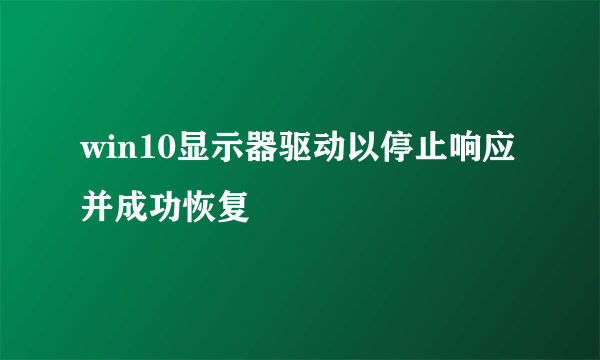 win10显示器驱动以停止响应并成功恢复