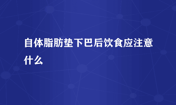 自体脂肪垫下巴后饮食应注意什么