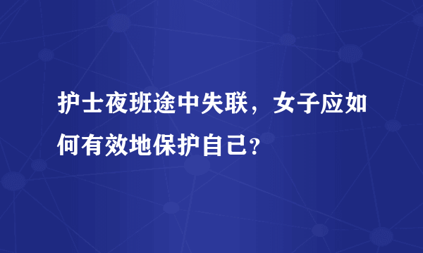 护士夜班途中失联，女子应如何有效地保护自己？