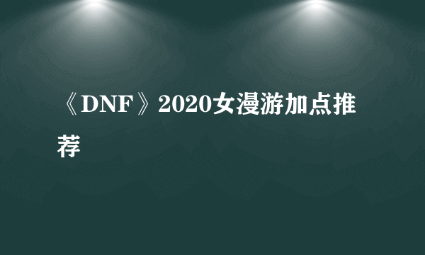 《DNF》2020女漫游加点推荐